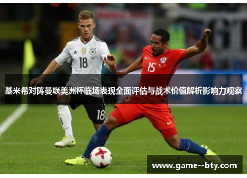 基米希对阵曼联美洲杯临场表现全面评估与战术价值解析影响力观察