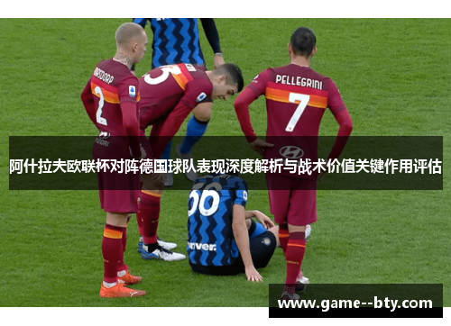 阿什拉夫欧联杯对阵德国球队表现深度解析与战术价值关键作用评估 阿什拉夫欧联杯对阵德国球队表现深度解析与战术价值关键作用评估