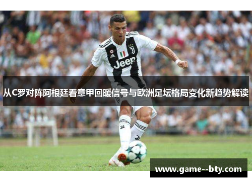 从C罗对阵阿根廷看意甲回暖信号与欧洲足坛格局变化新趋势解读