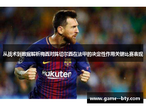 从战术到数据解析梅西对阵切尔西在法甲的决定性作用关键比赛表现 从战术到数据解析梅西对阵切尔西在法甲的决定性作用关键比赛表现
