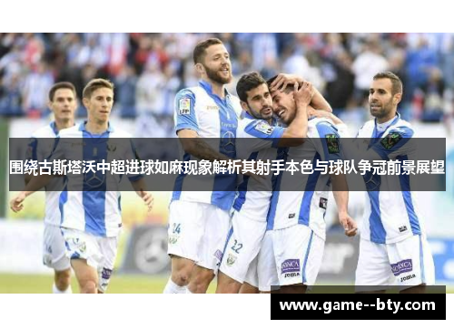 围绕古斯塔沃中超进球如麻现象解析其射手本色与球队争冠前景展望 围绕古斯塔沃中超进球如麻现象解析其射手本色与球队争冠前景展望