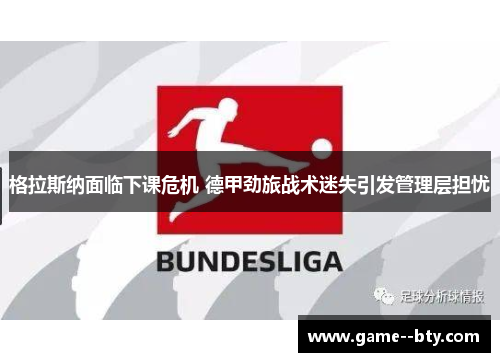 格拉斯纳面临下课危机 德甲劲旅战术迷失引发管理层担忧