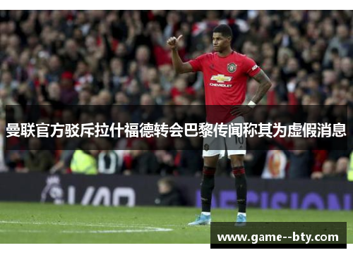 曼联官方驳斥拉什福德转会巴黎传闻称其为虚假消息