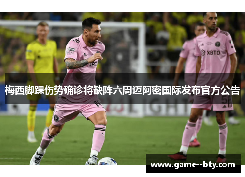 梅西脚踝伤势确诊将缺阵六周迈阿密国际发布官方公告
