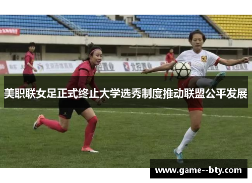 美职联女足正式终止大学选秀制度推动联盟公平发展