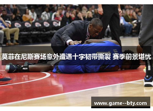 莫菲在尼斯赛场意外遭遇十字韧带撕裂 赛季前景堪忧