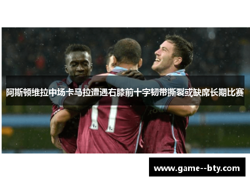 阿斯顿维拉中场卡马拉遭遇右膝前十字韧带撕裂或缺席长期比赛 阿斯顿维拉中场卡马拉遭遇右膝前十字韧带撕裂或缺席长期比赛