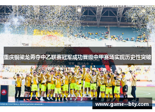 重庆铜梁龙勇夺中乙联赛冠军成功晋级中甲赛场实现历史性突破 重庆铜梁龙勇夺中乙联赛冠军成功晋级中甲赛场实现历史性突破