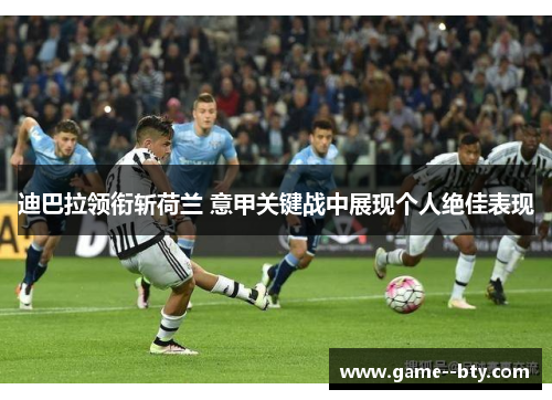 迪巴拉领衔斩荷兰 意甲关键战中展现个人绝佳表现