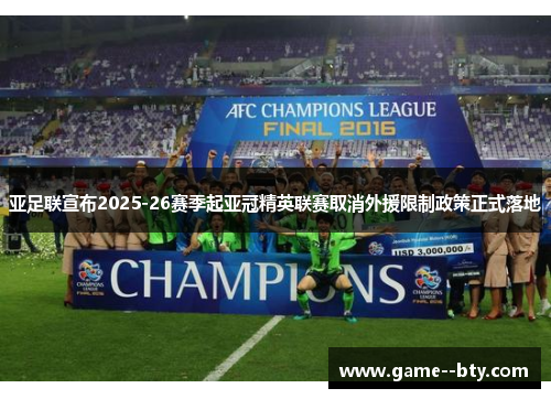 亚足联宣布2025-26赛季起亚冠精英联赛取消外援限制政策正式落地 亚足联宣布2025-26赛季起亚冠精英联赛取消外援限制政策正式落地