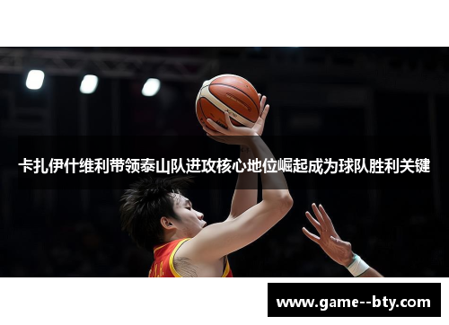 卡扎伊什维利带领泰山队进攻核心地位崛起成为球队胜利关键 卡扎伊什维利带领泰山队进攻核心地位崛起成为球队胜利关键