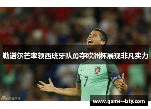 勒诺尔芒率领西班牙队勇夺欧洲杯展现非凡实力 勒诺尔芒率领西班牙队勇夺欧洲杯展现非凡实力