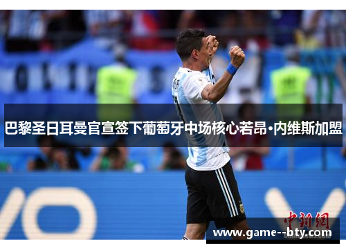 巴黎圣日耳曼官宣签下葡萄牙中场核心若昂·内维斯加盟