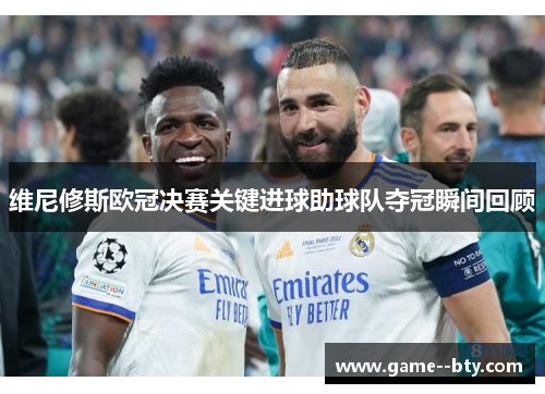 维尼修斯欧冠决赛关键进球助球队夺冠瞬间回顾