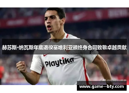 赫苏斯·纳瓦斯年底退役塞维利亚颁终身合同致敬卓越贡献