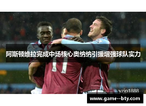 阿斯顿维拉完成中场核心奥纳纳引援增强球队实力