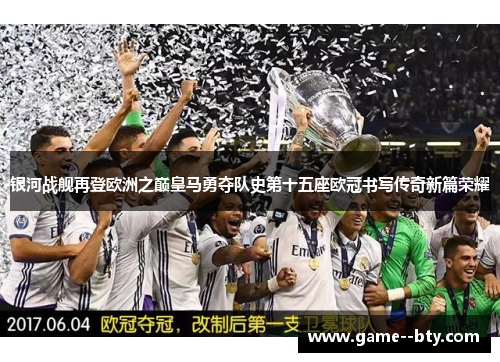 银河战舰再登欧洲之巅皇马勇夺队史第十五座欧冠书写传奇新篇荣耀