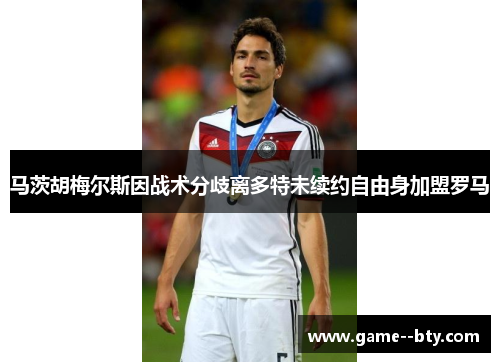 马茨胡梅尔斯因战术分歧离多特未续约自由身加盟罗马