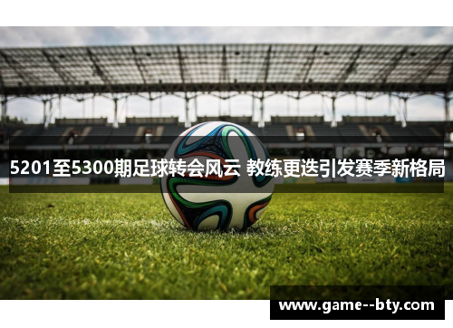 5201至5300期足球转会风云 教练更迭引发赛季新格局