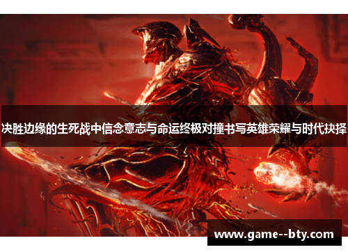 决胜边缘的生死战中信念意志与命运终极对撞书写英雄荣耀与时代抉择