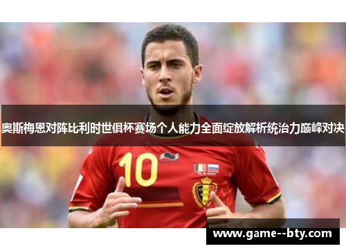 奥斯梅恩对阵比利时世俱杯赛场个人能力全面绽放解析统治力巅峰对决