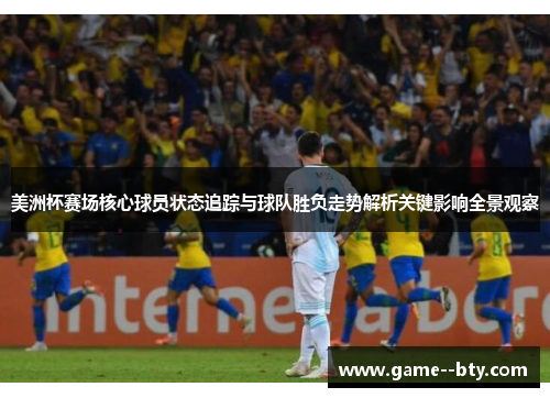 美洲杯赛场核心球员状态追踪与球队胜负走势解析关键影响全景观察 美洲杯赛场核心球员状态追踪与球队胜负走势解析关键影响全景观察