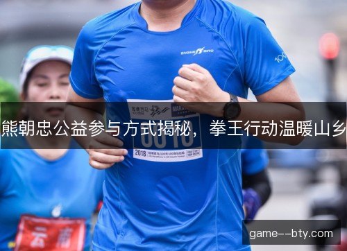 熊朝忠公益参与方式揭秘，拳王行动温暖山乡