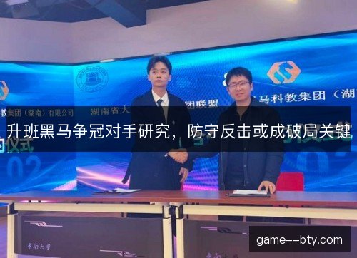 升班黑马争冠对手研究，防守反击或成破局关键